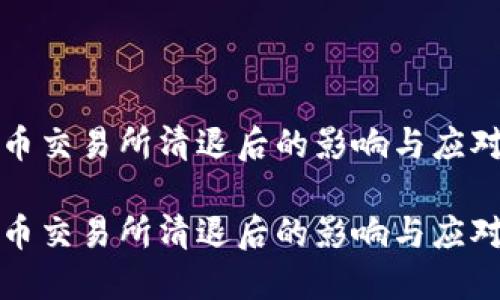 虚拟币交易所清退后的影响与应对策略

虚拟币交易所清退后的影响与应对策略