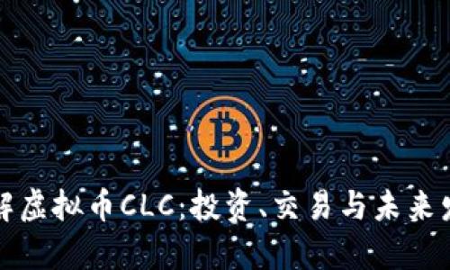 全面了解虚拟币CLC：投资、交易与未来发展前景