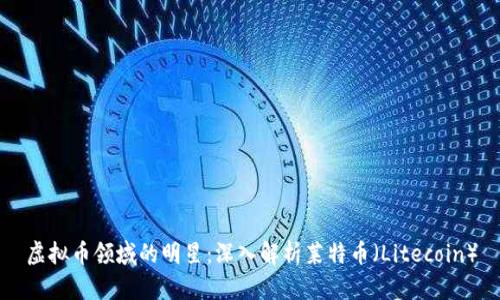 虚拟币领域的明星：深入解析莱特币（Litecoin）