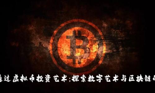 如何通过虚拟币投资艺术：探索数字艺术与区块链的结合