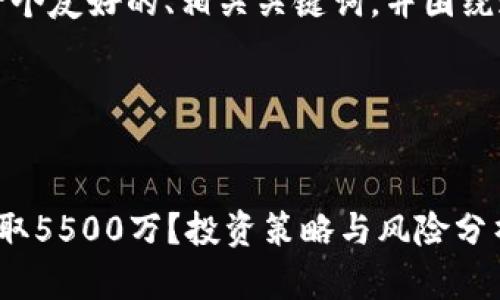 为了帮助您，我将提供一个友好的、相关关键词，并围绕这一主题撰写详细内容。

### 和关键词


如何在虚拟币投资中赚取5500万？投资策略与风险分析