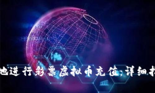 如何安全方便地进行彩票虚拟币充值：详细指南与注意事项