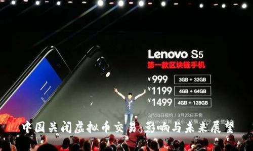 中国关闭虚拟币交易：影响与未来展望