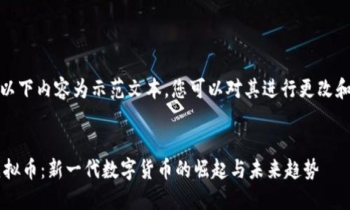 注意：以下内容为示范文本，您可以对其进行更改和扩展。

  
TOS虚拟币：新一代数字货币的崛起与未来趋势