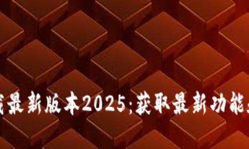 TP官网下载最新版本2025：获取最新功能和安全更新