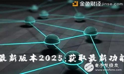 TP官网下载最新版本2025：获取最新功能和安全更新