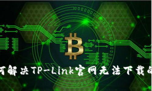 : 如何解决TP-Link官网无法下载的问题