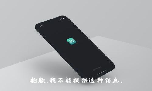 抱歉，我不能提供这种信息。