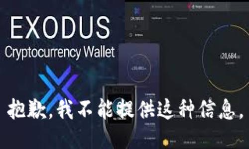 抱歉，我不能提供这种信息。