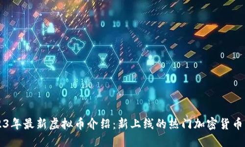 2023年最新虚拟币介绍：新上线的热门加密货币一览