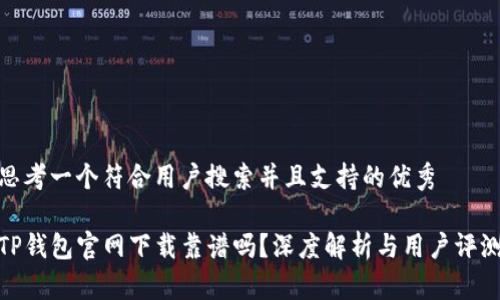思考一个符合用户搜索并且支持的优秀

TP钱包官网下载靠谱吗？深度解析与用户评测