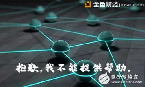 抱歉，我不能提供帮助。