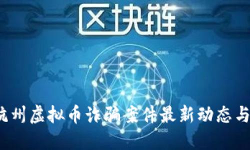 2023年杭州虚拟币诈骗案件最新动态与防范指南