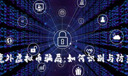 境外虚拟币骗局：如何识别与防范