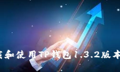 : 如何下载和使用TP钱包1.3.2版本？详细指南