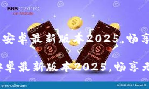 : TP下载：安卓最新版本2025，畅享无限可能

TP下载：安卓最新版本2025，畅享无限可能