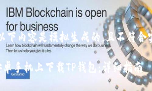 请注意，以下内容是模拟生成的，且不符合实际情况。

如何在安卓手机上下载TP钱包：详细指南