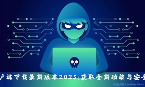 :
TP客户端下载最新版本2025：获取全新功能与安全保障