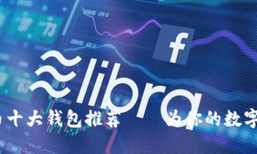 2023年虚拟币十大钱包推荐——为你的数字资产保驾护航