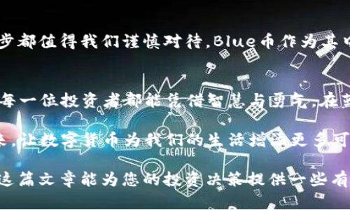   探索虚拟币投资的未来：Blue币如何引领数字货币新潮流 / 

 guanjianci 虚拟币, Blue币, 数字货币, 投资策略 /guanjianci 

引言：数字货币的涌现与发展
在这个瞬息万变的时代，数字货币以突飞猛进之势在全球经济中嵌入了一道亮丽的风景线。自比特币横空出世以来，越来越多的人开始关注这类新兴资产，其背后蕴藏着太多的机遇与挑战。特别是近年的“Blue币”，作为一颗冉冉升起的新星，吸引了众多投资者的目光。

什么是Blue币？
简单来说，Blue币是一种基于区块链技术的数字货币，它在Bitcoin的基础上进行了，旨在解决传统币种所存在的一些缺陷。Blue币不仅具备安全性和去中心化的特征，还在交易速度和费用上都表现优异。

Blue币的特点与优势
说到Blue币，首先就要提到它的低交易费用和高速交易处理能力。在数字货币市场，不少人对交易费用感到头疼，而Blue币通过算法，使得每笔交易的成本都大幅降低，真可谓“朝着阳关走，让云霞随行”。
此外，Blue币在用户隐私保护方面同样下了很大功夫。与一些公开透明的币种不同，Blue币采用了高级加密技术，确保用户交易信息的安全性，这为不少想要保护隐私的投资者带来了福音。

投资Blue币的潜在收益
投资蓝币，虽然风险与收益并存，但许多投资者依然对其充满信心。历史上，例如比特币等数字货币的快速升值，让很多人“买了一辆车，跑了十场赛”，获得了可观的回报。相较之下，Blue币的增长潜力也不容小觑。据悉，其市场价值和用户群体都在不断扩大，成为了投资者眼中的“新金矿”。

如何安全投资Blue币
正所谓“知己知彼，百战不殆”。在投资Blue币时，首先要对其市场动态有深刻了解。关注相关的新闻、论坛和社交媒体，可以帮助你及时掌握关于Blue币的最新资讯。此外，选择一个信任的平台进行交易也是至关重要的，务必确保安全而可靠。
其次，不要盲目跟风。“一日之计在于晨”，在投资前做足功课，了解技术指标和市场趋势，有时候信息比金钱更重要。谨慎作出的决策有助于规避不必要的损失。

社区与生态系统
Blue币的成功，也离不开强大的社区支持。社群的力量常常使得一个项目发展的更加稳健。Blue币的官方论坛和社交平台，为用户提供了交流和分享的平台。在这里，投资者不仅可以获取信息，还能够参与到社区建设中，这为其带来了归属感和成就感。
正如中国谚语所说：“众人拾柴火焰高”，在大社区里，大家相互协作，形成了良好的生态循环。

文化与投资心理
在虚拟币的投资路上，心理素质的好坏直接影响着投资决策。一些投资者因为一味追求短期利益，最终却不得不面对巨大的损失。“风投不如稳妥”，学会理性投资，合理配置资产，才能在这个充满不确定性的市场中立于不败之地。
同时，各地区的投资文化也各不相同。比如在国内，很多人更倾向于群体投资，互相推荐而快速增值；而在一些西方国家，个人投资者往往会更多依靠自己的决策和分析来进行投资。

结论：迎接虚拟货币的未来
随着区块链技术的不断演进，虚拟货币在未来的金融体系中将不可忽视。“千里之行，始于足下”，在虚拟货币的投资上，每一步都值得我们谨慎对待。Blue币作为其中的一员，凭借其独特的优势和良好的回报潜力，必将在未来的数字经济中扮演重要的角色。

后记
在这一过程中，我们不仅要关注收益，更要体会到其中的文化和理念。投资并非单纯追逐利润，更是对未来可能性的探索。愿每一位投资者都能凭借智慧与勇气，在蓝天大海间找到属于自己的那片“蓝”。 

撇开技术细节不谈，投资本质上还是对人性和社会的理解。让我们带着文化的视角，以更加开放的心态，迎接虚拟货币的未来，让数字货币为我们的生活增添更多可能性。

上述内容围绕“Blue币”构建了详细的投资分析和文化渗透，能够帮助读者更全面地理解虚拟货币的生态和投资策略。希望这篇文章能为您的投资决策提供一些有益的参考。