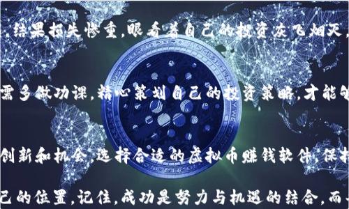 
虚拟币, 赚钱软件, 加密货币, 投资技巧/guanjianci

引言：迈入虚拟币世界的第一步
在当今这个数字化迅猛发展的时代，虚拟币已经成为一种新的投资趋势。人们常常听说有人通过投资虚拟币赚的盆满钵满，而有些人却在这个领域里深陷泥潭。这其中的奥秘，又在何处？本文将深入探讨虚拟币赚钱软件的选择与使用，为你在这样的投资世界里指明方向。

什么是虚拟币？
虚拟币，或称加密货币，是一种依靠密码学技术来保障交易安全、控制新单位发行和验证资产转移的数字货币。比特币、以太坊和瑞波币等均属于虚拟币的范畴。这些加密货币的神秘之处在于它们的去中心化特性，意味着它们不受政府或金融机构的控制，这样的特征在交易中既带来了自由也带来了风险。

虚拟币赚钱软件的崛起
虚拟币赚钱软件可以理解为一系列帮助投资者分析、交易、储存或管理加密货币的工具。这些软件有的专注于市场分析，有的提供交易信号，还有的则帮助用户轻松进行交易。正如一句老话所说，“好马配好鞍”，优秀的虚拟币赚钱软件能够为投资者的成功之路铺平道路。然而，市场上软件种类繁多，让人眼花缭乱，该如何选择呢？

选择合适的虚拟币赚钱软件的标准
选对虚拟币赚钱软件，就像选择伴侣一样，需要考虑多个方面：
ul
  listrong安全性：/strong网络安全是重中之重，确保软件使用了高标准的加密技术，能够保护你的投资和个人信息。/li
  listrong用户体验：/strong软件的界面友好与否也很重要，复杂的操作界面往往让人望而却步。/li
  listrong功能齐全：/strong功能全面的软件能提供多方面的支持，如市场分析、交易建议等。/li
  listrong客户服务：/strong良好的客户服务能够帮助你及时解决遇到的问题。/li
/ul

市场上流行的虚拟币赚钱软件
接下来，我们将为你推荐几款不错的虚拟币赚钱软件，供你参考：
ul
  listrongBinance：/strong作为全球最大的加密货币交易平台之一，Binance除了提供交易功能外，还有强大的分析工具和教育资源。/li
  listrongCoinbase：/strong以其用户友好著称，非常适合初学者，并提供多种加密货币交易。/li
  listrongeToro：/strong以社交交易为特色，用户可以跟随其他成功投资者的策略。/li
  listrongCrypto Pro：/strong这是一个便捷的资产管理工具，可以帮助你实时跟踪投资组合的表现。/li
/ul

如何使用虚拟币赚钱软件
选择了合适的软件之后，接下来的问题就是如何利用这些软件进行投资了。这里有几个策略可以帮助你事半功倍：
ul
  listrong设定目标：/strong在投资之前，明确自己的投资目标，比如短期套利还是长期持有。/li
  listrong技术分析：/strong学习一些基本的技术分析方法，利用软件提供的图表和数据做出明智的决策。/li
  listrong风险管理：/strong永远不要把所有的鸡蛋放在一个篮子里，合理分配资金，避免重大损失。/li
  listrong保持学习：/strong虚拟币市场变化莫测，保持对市场动态的关注，随时调整自己的投资策略。/li
/ul

案例分析：成功与失败
每个投资者的经历都是一座宝贵的百科全书。在这里，我们来看几个真实的案例:
h4成功案例：李先生的比特币投资/h4
李先生是一位普通的上班族，2017年他听说比特币的神奇故事后，决定投资1000元。当时的比特币价格为3000元，他选择了Binance这个平台。通过不断学习技术分析和市场动向，他在一年后将自己的投资增值到10万元，成功实现“鳄鱼效应”。李先生常说：“一日之计在于晨，投资每天都要做功课。”

h4失败案例：王小姐的草率决策/h4
王小姐同样对虚拟币充满热情，但由于缺乏必要的研究和分析，她在听从朋友推荐的基础上投资了以太坊。当其价格暴跌时，她没有及时止损，结果损失惨重，眼看着自己的投资灰飞烟灭。她深刻反省后表示：“宁可千日不买，不可一日错买。”

文化因素在投资中的含义
在中国文化中，“三思而后行”是广为人知的小哲理，强调做出决策前要慎重考虑。在虚拟币投资中，这条道理同样适用。市场瞬息万变，投资者需多做功课，精心策划自己的投资策略，才能够激流勇进。

结论：虚拟币的未来和投资机会
虚拟币的前景广阔，但也蕴含着不小的风险。“常在河边走，哪能不湿鞋”，投资虚拟币须谨慎。随着技术的进步和市场的成熟，未来将会有更多创新和机会。选择合适的虚拟币赚钱软件，保持学习和警惕，定能在这个波澜壮阔的数字时代中获取属于自己的成功。

最后，无论你是踏入虚拟币投资的新人，还是已有经验的投资老手，都希望这些方式与策略能帮助你在精彩纷呈的虚拟币世界中找到属于自己的位置。记住，成功是努力与机遇的结合，而每一次的投资都是积累经验的机会。只要你心怀敬畏，谨慎前行，你的虚拟币投资之路将会越走越宽！