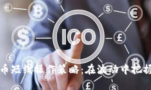 虚拟币短线操作策略：在波动中把握机遇