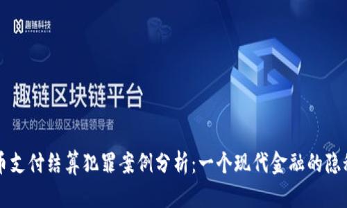 虚拟币支付结算犯罪案例分析：一个现代金融的隐秘角落