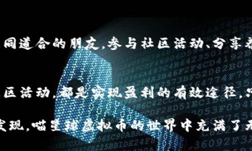 jiaoti喵星球虚拟币：轻松赚钱的秘诀与实战攻略/jiaoti
喵星球, 虚拟币, 赚钱, 投资/guanjianci

引言：探索喵星球的奇妙世界
在科技飞速发展的今天，虚拟货币已经成为了一个备受关注的话题。无论是人们的投资理财，还是日常消费，虚拟币都已经深入我们的生活。而喵星球作为一个新兴的虚拟货币平台，其独特的魅力让越来越多的用户关注并参与其中。那么，喵星球虚拟币到底怎么赚钱呢？接下来，我们将为你揭开这个神秘面纱。

一、了解喵星球虚拟币的基本概念
喵星球虚拟币（MeowCoin）是与虚拟宠物相关的数字资产，用户可以通过参与平台的各类活动、交易和互动来获得收益。作为一个以宠物养成和互动为主的游戏，用户不仅可以体验养宠的乐趣，还能通过数字货币的升值来实现经济收益。

二、如何赚钱：投资与互动
在喵星球赚钱的方式主要有两种：投资与互动。投资意味着你可以直接购买喵星球的虚拟币，期待其价值上涨；而互动则是通过参与平台的活动、完成任务以及与其他用户交易等方式获得收益。

1. 投资喵星球虚拟币
如果你选择投资喵星球虚拟币，可以考虑以下几个方面：
ul
    listrong市场分析：/strong在投资之前，了解市场行情是至关重要的。关注喵星球虚拟币的价格走势，用心研究它的发展趋势。/li
    listrong低买高卖：/strong俗话说：“买在低谷，卖在峰顶。”合理的进出策略可以帮助你实现利润最大化。/li
    listrong长线投资：/strong如果你相信喵星球的未来潜力，可以选择长期持有虚拟币。考虑到虚拟币市场的波动性，长线投资能够有效降低风险。/li
/ul

2. 互动赚取收益
除了投资，用户还可以通过平台的互动来赚取收益：
ul
    listrong参与活动：/strong喵星球经常举办各种活动，用户可以通过参与这些活动，完成任务，获得奖励。/li
    listrong养宠赚钱：/strong在喵星球，养大你的虚拟宠物不仅仅是玩乐。你的宠物可以通过完成日常任务，帮助你赚取虚拟币。/li
    listrong交易市场：/strong用户可以在交易市场上与其他玩家进行虚拟币的买卖，根据市场变化来实现利润。/li
/ul

三、如何降低风险：合理配置资源
“一分耕耘，一分收获。”在投资的过程中，控制风险是非常重要的。以下是一些降低风险的策略：
ul
    listrong多样化投资：/strong不要把所有的鸡蛋放在一个篮子里。可以考虑将资金分散到不同的虚拟币或项目中，降低风险。/li
    listrong定期评估：/strong定期检查你的投资组合，根据市场变化进行适时调整。/li
    listrong心理准备：/strong投资过程中不可避免会遇到波动，保持良好的心态，不轻易做出情绪化的决策。/li
/ul

四、喵星球的特有文化与用户社区
喵星球不仅是一个虚拟币交易平台，更是一个拥有独特文化和社区的地方。在这里，用户不仅可以体验到虚拟宠物的乐趣，还能结识到志同道合的朋友。参与社区活动、分享养宠心得，都是让你与其他用户建立联系的好方法。正如古话所说：“友谊是事业的天使。”在这个社区中，你会感受到温暖和支持。

五、总结：抓住机会，勇敢前行
喵星球虚拟币为用户提供了一个全新的赚钱渠道，无论是投资还是通过互动获得收益，都需要谨慎而积极地对待。了解市场动态、参与社区活动，都是实现盈利的有效途径。只要你敢于尝试，抓住风口，未来的喵星球将为你打开财富的大门。

最后，祝愿每一位喵星球的用户都能在这片虚拟的乐土上，找到属于自己的赚钱方法，实现财富自由的梦想！通过不断学习和实践，你将发现，喵星球虚拟币的世界中充满了无限可能，前方的路让我们一起走，共同迎接美好的未来！