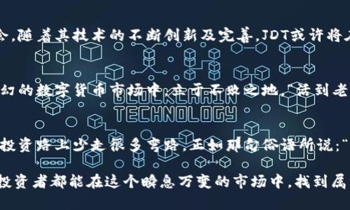    2023年JDT虚拟币的价值及投资前景分析  / 
 guanjianci  JDT, 虚拟币, 投资前景, 数字货币  /guanjianci 

引言：数字货币时代的崛起
自比特币于2009年问世以来，数字货币市场仿佛一夜之间变得炙手可热，数以千计的虚拟币如雨后春笋般冒出。而在其中，JDT（JDT Coin）作为一种较新的数字货币，吸引了众多投资者的关注。面对如今数字货币市场的动荡，投资JDT的前景是否乐观？值得我们深思与探讨。

什么是JDT虚拟币？
JDT虚拟币是基于区块链技术的一种数字资产，旨在为用户提供去中心化的交易平台。JDT Coin的设计理念是为了实现更高的交易速度和更低的手续费，吸引了不少追求高效交易的用户。许多人将其视为数字资产投资的新选择。

JDT的技术背景与优势
在众多虚拟币中，JDT凭借其独特的技术背景脱颖而出。其背后的区块链技术使用了最新的加密算法，确保交易的安全性和匿名性。同时，JDT平台也致力于通过智能合约实现自动化和透明化的交易，减少人为干预的风险。这种种优势无疑为JDT的投资带来了希望。

JDT的市场表现与动态
近年来，JDT的市场表现引人注目。根据市场数据分析，JDT的价格经历了剧烈波动，却也表现出了强大的韧性。这不禁让人到一句老话：“风雨过后，见彩虹。”不少投资者在下跌时选择持稳，等待反弹机会。

投资JDT的风险与注意事项
投资有风险，入市需谨慎。虽然JDT有其潜力，但市场的波动性使得投资者必须保持警惕。在决定投资之前，了解JDT的市场动态、技术发展以及团队背景是非常必要的。此外，理性分析市场变化，切勿盲目跟风，才是明智之举。“三思而后行”这句谚语在投资中尤为适用。

影响JDT价值的因素
影响JDT价值的因素多种多样，市场需求、技术创新、法规政策等都是不容忽视的方面。尤其是在数字货币关系到政府政策时，投资者需时刻关注政策动态，以便及时调整自己的投资策略。如俗话所言：“一失足成千古恨”，理解这些因素，将有助于投资者制定更加理性的决策。

社区与发展前景
JDT虚拟币不仅仅是一个交易工具，更是一个社区。它的发展离不开支持者的共同努力。社区的壮大与活跃能够为JDT提供源源不断的动力。正如“众人拾柴火焰高”，团结一致的社区能够推动JDT的进一步发展。

结语：展望未来的JDT虚拟币
展望未来，JDT虚拟币的发展仍然充满期待。尽管市场风险在所难免，但通过理性分析和审慎操作，投资者依然能够在其中寻找机会。随着其技术的不断创新及完善，JDT或许将在未来的数字货币市场上占有一席之地。正如那句老话：“长江后浪推前浪”，后劲不断的JDT将会在新一轮的市场竞争中继续前行。

关注新动态，保持学习
无论是怎样的投资，保持持续学习至关重要。在JDT及其他虚拟币的投资中，定期关注市场动态、学习新技术，将使投资者在风云变幻的数字货币市场中，立于不败之地。“活到老，学到老”这句老话正好说明了这一点。希望每位投资者都能在未来的道路上，越走越宽，越走越好。

参与和交流的重要性
在数字货币的世界中，一个人的力量是微不足道的。因此，积极参与JDT的社区交流，和其他投资者分享经验和见解，也许会让你在投资路上少走很多弯路。正如那句俗语所说：“有朋自远方来，不亦乐乎”。与志同道合的人讨论，可以激发出许多新的想法和灵感。

最后，无论是投资JDT，还是其他虚拟币，保持一颗平常心尤为重要。投资市场如同人生，起起伏伏是常态，心态决定成败。愿每一位投资者都能在这个瞬息万变的市场中，找到属于自己的方向和目标，迎接更加美好的未来。
