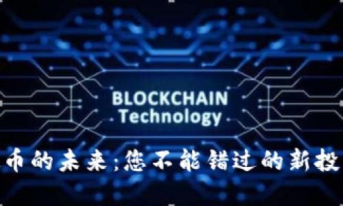 : 虚拟币的未来：您不能错过的新投资机会