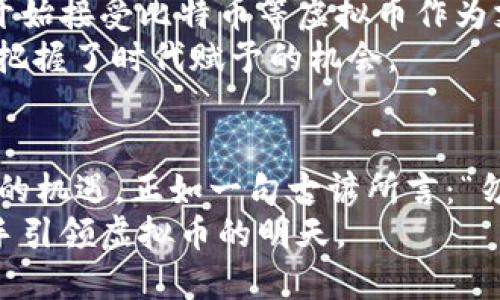 高翔：虚拟币市场的先锋与未来
虚拟币, 高翔, 区块链, 数字货币/guanjianci

引言：虚拟币的崛起与高翔的故事
在瞬息万变的金融市场中，虚拟币如雨后春笋般涌现。其发展不仅改变了全球经济格局，也涌现出了一批富有远见的领军人物。其中，高翔便是这一领域的一位杰出代表。他以独特的视角和敏锐的商业嗅觉，成为了该行业中的一位先锋。

虚拟币的历史与现状
虚拟币自比特币诞生以来，经历了从默默无闻到广受关注的转变。最初，许多人对于虚拟币持怀疑态度，认为它们不过是一些泡沫。然而，随着区块链技术的进步和众多国家的政策逐渐开放，虚拟币市场取得了前所未有的突破。
现如今，虚拟币已经不是一两个极客的玩物，而是越来越多的投资者关注的焦点。无论是以太坊、莱特币，还是其他新兴币种，都有其各自独特的价值和潜力。投资者如同捕猎者，时刻关注着市场的动向，寻找下一只“黑马”。

高翔的崛起与影响
高翔早年留学国外，获得金融学硕士学位。在接触到区块链技术后，他便意识到这一新兴行业的潜力。他回国后，参与多个数字货币项目并迅速积累了一定的声誉。在他看来，虚拟币并不是一个“根本不存在”的概念，而是未来金融科技的重要组成部分。
高翔每次公开演讲时，总是提到“金融的未来在于去中心化”。而这一理念，正是他所推崇的区块链技术的核心。因此，他积极推动行业的健康发展，主办与参与了多场关于虚拟币和区块链的峰会，为行业的规范化贡献力量。

虚拟币投资的风险与机会
尽管虚拟币市场充满机会，但其中的风险也不可小觑。正如俗话所说，“一失足成千古恨”，亚当·斯密曾指出市场中的“看不见的手”会引导资源的合理配置，但在虚拟币市场中，这双手却常常是模糊不清的。投资者在入场时，需谨记理智和审慎。
高翔提醒投资者：“与其盲目跟风，不如静下心来去了解每一个项目的底层逻辑。”他所提及的“底层逻辑”，不仅仅是技术实力，更包括团队的背景、市场需求以及未来发展蓝图等。了解这些，才能在动荡的市场中保持冷静。

虚拟币的未来趋势
对于高翔来说，未来的虚拟币市场将更加多元化和成熟。随着技术的不断进步，虚拟币的应用场景也将越来越广泛。从金融交易到供应链管理，从身份验证到版权保护，未来的虚拟币将会在各个领域大放异彩。
他曾引用古人的一句话：“千里之行，始于足下”，强调了在探索虚拟币的过程中，基础建设和持续创新的重要性。在他看来，只有扎实的基础，才能支撑起未来的繁荣。

政策与监管的挑战
尽管虚拟币前景广阔，但各国政策的监管依然是其发展的阻力。许多国家对虚拟币持观望态度，甚至采取了禁止措施。“没有规矩，不成方圆”，高翔认为，只有建立完善的监管体系，才能让虚拟币行业步入正轨。
他积极参与各类政策讨论，推动政府与行业之间的交流，为虚拟币的合法化和规范化贡献力量。他认为，只有当政府、市场和技术三者形成合力，才能实现可持续发展。

本地化视角：虚拟币在中国的影响
在中国，虚拟币正以迅雷不及掩耳之势影响着人们的生活与投资观念。从一些城市的街头巷尾，到高档商业街，许多商家已经开始接受比特币等虚拟币作为支付方式。高翔深耕这一市场，他认为，“风口”不仅是机会，更是责任。
高翔常常鼓励身边的年轻人：“抓住时代的趋势，才不会被淘汰。”在这股浪潮中，年轻一代愈发积极参与虚拟币的投资与交易，把握了时代赋予的机会。

结语：携手共进的愿景
高翔的故事是虚拟币行业蓬勃成长的缩影。虽然前进的道路荆棘密布，但他深信，只要保持理智、坚持初心，未来必将迎来更多的机遇。正如一句古谚所言：“勿以善小而不为，勿以恶小而为之。”无论是在虚拟币的探索中，还是在推动行业发展的过程中，坚持做正确的事，才是最重要的。
高翔所代表的不仅是个人的成就，更是一个新兴行业的变革力量。未来，我们期待看到他和无数像他一样的行业先锋，共同携手引领虚拟币的明天。