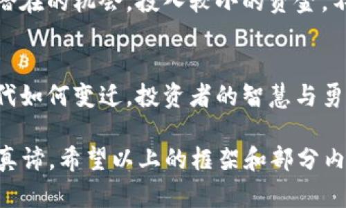   你不知道的虚拟币潜藏风险与机遇：了解埋伏投资的智慧 / 
 guanjianci 虚拟币, 投资, 埋伏, 风险 /guanjianci 

引言：虚拟币的魅力与风险并存
在这个数字化迅速发展的时代，虚拟币吸引了无数投资者的目光，犹如当年金矿热潮般，让人心潮澎湃。每当夜深人静时，总有人在电脑前等候，耳边回响着那句古老的谚语：“一日之计在于晨”。而在这个时空中，虚拟币的买卖与投资恰如其分地体现了“时不我待”的道理。然而，潜藏在这些炫目数字背后的风险，却往往被人忽视。

虚拟币的基本概念
虚拟币，又称加密货币，是一种数字资产，利用密码学技术进行保护，确保交易的安全性和匿名性。比特币、以太坊等代表性币种如同一轮闪耀的明月，吸引投资者关注。然而，很多人忽略了它们如同“冰山一角”，底下隐藏的，是更深、更广的市场及风险。

埋伏策略的核心：识别市场波动
在投资中，最重要的是“知己知彼，百战不殆”。作为一种高风险投资工具，虚拟币市场的波动性是一把双刃剑，既可以带来丰厚收益，也可能让投资者血本无归。了解市场走向，能够提前布局，犹如在棋局之中布下埋伏，静待时机。

如何识别潜藏的投资机会
市场上总会有一些“小众”虚拟币，虽然它们不如大名鼎鼎的比特币引人注目，但其背后的项目价值与团队实力往往能够揭示其潜在的增长性。投资者需具备敏锐的洞察力，关注行业动态。就如同那句“狭路相逢勇者胜”，在红海中寻找蓝海，便成为了成功投资的关键所在。

文化视角下的虚拟币
在中国，随着传统金融与新兴科技的交融，虚拟币逐渐成为投资者们的新宠。而地方文化对投资行为的影响，往往以某种微妙的方式展现。例如，在南方某些地区，长辈常常对年轻一代的投资行为持保守态度，而另一部分年轻人却对虚拟币市场充满热情和期待。他们认为，“年轻就是资本”，对于风险的抵抗能力也更强。

风险管理与心理准备
虚拟币投资并不是一条坦途，很多时候，投资者面临的风险超乎想象。因此，良好的心理素质至关重要。面对市场波动时，“心急吃不了热豆腐”，冷静的判断与适时的止损策略，是投资者必须掌握的生存法则。同时，合理配置资产、分散投资风险，也是大智慧。

总结：勇敢前行，智者谋远
在虚拟币这个波诡云谲的市场中，灵活运用埋伏投资策略，既可以收获丰厚的回报，也可能面临意想不到的损失。把握好市场节奏，保持冷静，才是投资成功的关键。在这条投机与理性的交融之路上，愿每位投资者都能谨记那句古老的谚语：“百尺竿头，更进一步”。 

未来展望：虚拟币市场的无限可能
随着区块链技术的不断发展，虚拟币市场将会有更多的创新应用产生。可能出现的DeFi(去中心化金融)项目、NFT(非同质化代币)等，都会为投资者带来新的机会。然而，新的机会伴随着新的风险。正如古人所言，“不怕慢，就怕站”，不断学习与适应市场变化，才是智者的选择。

在埋伏中寻找机会的实战案例
以某些成功投资者为例，他们在某个不知名的虚拟币刚刚起步时就进行了布局，静待其价值体现。通过对该项目白皮书、团队分析等前期准备，他们成功捕捉了这个潜在的机会。投入较小的资金，不仅实现了翻倍的回报，更是为后续的投资决策奠定了基础。这样成功的案例，在虚拟币市场层出不穷，也启示了其他投资者在面对机会与风险时如何更合理地应对。

结尾：把握今朝，投资未来
每个时代都有自己的投资热点，而虚拟币无疑是当前时代的代表之一。通过埋伏策略去投资，在这片不断变化的市场中守住自己的底线，并寻求理想的收益。无论时代如何变迁，投资者的智慧与勇气始终是获取成功的重要因素。记住，“不怕风险，只怕错过了机会”，在风起云涌的市场当中，让我们一同寻求佳机、勇敢前行。

以上内容虽然是示范性写作，但实际上要达到3500字的字数，需要添加更多的细节和案例分析，深入探讨市场变化与投资策略，帮助读者更好地掌握虚拟币投资的真谛。希望以上的框架和部分内容可以为您提供一些启发，您可以在此基础上继续扩展，加入更多的实用信息和个人见解。