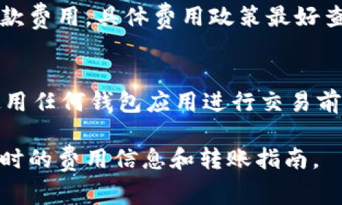 要转币到 TPWallet 的交易费用取决于多种因素，包括所转账的区块链网络、具体代币类型以及网络的拥堵情况。以下是一般情况下可能涉及的一些费用信息：

1. 区块链网络费用
不同的区块链网络，如以太坊（Ethereum）、比特币（Bitcoin）、波场（Tron）等，往往会收取不同的交易费用。以太坊网络的手续费通常较高，尤其是在网络使用高峰时，而波场则因其低费用而受到青睐。

2. 代币类型
所选择转账的具体代币类型也会影响交易费用。有些代币可能会实施额外的转换费用或手续费，这需要在进行转账前仔细检查转账详情。

3. 网络拥堵情况
在网络拥堵高峰期，比如在市场行情波动较大时，交易费用可能会显著增加。这是因为矿工通常会优先处理支付更高手续费的交易，以确保及时确认。

4. TPWallet相关费用
在某些情况下，TPWallet 可能会收取额外的服务费用。不过，TPWallet一般不收取存款费用，具体费用政策最好查看官方说明。

总结
总体而言，转账所需的手续费可能会有所不同，具体费用最好在实际操作时查看。在使用任何钱包应用进行交易前，确保了解相关费用，以避免不必要的成本。 

为了获得最准确的信息，建议直接访问 TPWallet 的官方网站或其客户支持，获取实时的费用信息和转账指南。