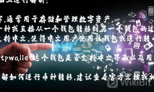 “tpwallet转币带中文”中的每个词语可以从字面上进行解析：

1. **tpwallet**：这是一个加密货币钱包的名字，通常用于存储和管理数字资产。
2. **转币**：指的是将一种加密货币转换成另一种或直接从一个钱包转移到另一个钱包的过程。
3. **带中文**：意思是此过程或该钱包的界面支持中文，使得中文用户使用该钱包或进行转币操作时能够更加方便。

综合来看，“tpwallet转币带中文”可能是在询问tpwallet这个钱包是否支持中文界面以及用户如何在其中进行加币转移操作。

如果你对tpwallet的具体使用有兴趣，或者想了解如何进行币种转移，建议查看官方文档或相关的教程，同时注意安全操作，以防止资产损失。