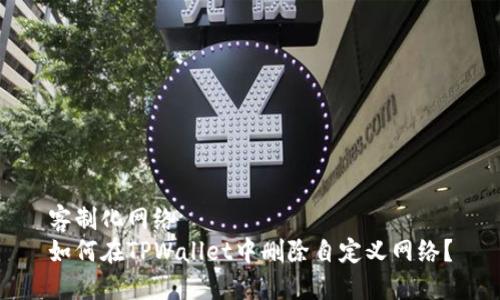 客制化网络   
如何在TPWallet中删除自定义网络？