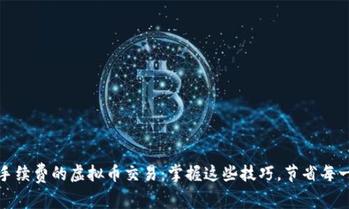 如何实现无手续费的虚拟币交易：掌握这些技巧，节省每一分投资成本