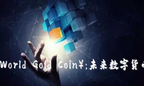 世界金币（World Gold Coin）：未来数字货币的领军者