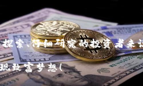   宝贝狗虚拟币：如何在数字货币世界中找到你的致富之路 / 

 guanjianci 宝贝狗虚拟币, 数字货币, 投资, 加密货币 /guanjianci 

引言：数字展望中的宝贝狗虚拟币

在如今这个快节奏的数字化时代，虚拟币的热度从未减退，其中“宝贝狗虚拟币”作为一种新兴的数字货币，正悄然崛起，吸引着众多投资者的关注。“一日之计在于晨”，在这激烈的市场竞争中，了解宝贝狗虚拟币的潜力，为自己铺设一条通往财富的道路，不容小觑。

什么是宝贝狗虚拟币？

宝贝狗虚拟币（Baby Doge Coin）是一种基于区块链技术的加密货币，最初是为了致敬于更为知名的狗狗币而推出的。宝贝狗虚拟币不仅是一种投资工具，也是一个充满活力的社区，它鼓励用户通过交易和持有来获得价值增长。这正如老话所说：“细水长流，胜过一时的繁华”，宝贝狗虚拟币的目标是创造一个可持续发展的生态系统。

市场趋势：宝贝狗虚拟币的崛起

近年来，虚拟货币市场经历了大幅度的波动，许多投资者对新兴的数字货币持谨慎态度。然而，在众多的虚拟币中，宝贝狗虚拟币通过推出各种刺激措施和奖励机制，逐渐在市场中找到了自己的立足之地。“树大招风”，越多人关注，就越能吸引投资者的目光，因此其市场表现逐步提升，备受期待。

宝贝狗虚拟币的优势和特点

对于意图进入数字货币市场的投资者而言，了解宝贝狗虚拟币的优势是至关重要的。宝贝狗虚拟币有以下几个显著特点：

ul
    listrong社区驱动：/strong宝贝狗虚拟币的用户和开发者紧密合作，通过社区的力量来推动项目的发展，增强了用户的参与感和归属感。/li
    listrong较低的入门门槛：/strong相比一些其他的虚拟货币，宝贝狗虚拟币的交易价格相对低廉，为更多的小投资者提供了机会。/li
    listrong支持慈善事业：/strong宝贝狗虚拟币致力于以实际行动支持动物保护和慈善事业，这使得更多投资者愿意参与，体现了更深的社会价值观。/li
/ul

投资宝贝狗虚拟币的风险与注意事项

任何投资都有风险，数字货币市场尤其波动剧烈。投资宝贝狗虚拟币前，需谨慎考虑。若不学无术，跟风盲目投资，结果可能是“倒霉透顶”。以下是几条建议供您参考：

ul
    listrong做好市场调研：/strong在投资之前，了解宝贝狗虚拟币的背景、团队及其市场表现是必要的，理智选择。/li
    listrong不要过度投资：/strong切勿将全部积蓄投入虚拟币，合理分配资产，确保您的财务安全。/li
    listrong保持关注行业动态：/strong密切关注市场趋势和新闻，了解虚拟货币行业的变动，及时调整投资策略。/li
/ul

如何安全存储和交易宝贝狗虚拟币

在体验宝贝狗虚拟币的过程中，安全性是首要考虑的因素。根据当地习惯和文化特性，您可以选择以下几种方案：

ul
    listrong使用信誉良好的交易所：/strong选择知名的数字货币交易平台进行购买和交易，以保障自身资产安全。/li
    listrong冷钱包储存：/strong将宝贝狗虚拟币转入冷钱包中，可以有效避免网络攻击带来的风险，确保资产安全。/li
    listrong定期备份私钥：/strong保存好虚拟币的私钥，并定期备份，确保在遗失设备时能够恢复资产。/li
/ul

宝贝狗虚拟币的未来：机遇与挑战

展望未来，宝贝狗虚拟币的前景充满了机遇与挑战。“天有不测风云，人有旦夕祸福”，在不断变化的市场中，投资者需要保持灵活性和应变能力。

ul
    listrong技术发展：/strong随着区块链技术不断演进，宝贝狗虚拟币将可能会出现新的应用场景，进一步提升其价值。/li
    listrong监管政策：/strong各国对数字货币的监管逐渐加强，未来的市场环境将可能受到政策的影响，投资者需时刻关注。/li
    listrong竞争压力：/strong随着更多新兴虚拟币的涌现，市场竞争加剧，宝贝狗虚拟币需不断创新以保持其独特的优势。/li
/ul

总结：探索宝贝狗虚拟币的旅程

在今天这个瞬息万变的数字世界中，宝贝狗虚拟币以其独特的魅力和巨大的潜力，正在吸引越来越多人的关注。虽然投资充满风险，但对于那些愿意深入探索、仔细研究的投资者来说，宝贝狗虚拟币或许会是一条通往财富的新途径。“有志者事竟成”，只要你愿意花时间和精力去了解，机会总会降临于你身边。

最后，记得在投资过程中保持冷静，不要跟风，理智决策，成功的投资源于对市场的深刻理解和合理规划。愿你的宝贝狗虚拟币投资之旅顺风顺水，早日实现致富梦想！