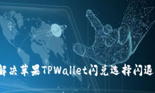 如何解决苹果TPWallet闪兑选择闪退问题？
