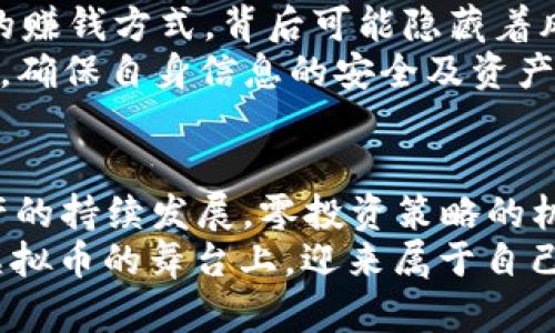 轻松赚取虚拟币的零投资策略，探寻稳定盈利之道/轻松赚取虚拟币的零投资策略，探寻稳定盈利之道
虚拟币, 零投资, 赚钱方法, 数字资产/guanjianci

引言：虚拟币的崛起与灭亡
近几年，虚拟货币在全球范围内的迅猛崛起，无疑给人们的生活与投资方式带来了翻天覆地的变化。“一夜暴富”这种骑士的梦想仿佛触手可及。然而，随着市场的波动和监管的加强，许多投资者却在虚拟币的浪潮中遭遇了损失。对于那些想要参与这一行业但又不愿承担高风险的投资者来说，零投资的策略似乎成为了一条可行之路。

什么是虚拟币零投资？
所谓虚拟币的零投资，意指投资者无需实际投入资金，通过其他方式来获取虚拟货币。有人或许会问，这是真的吗？“天下没有免费的午餐”，这个说法在这里同样适用。不过，我们可以从低风险，低成本的方式切入，逐步积累虚拟币。例如，通过参与一些区块链项目的空投、完成任务获取奖励，或是利用交易所的活动进行获利，这些方式都是零投资策略的一部分。

第一步：参与空投
空投（Airdrop）是目前获取虚拟币的热门方式之一。许多新兴的区块链项目会选择通过空投来吸引用户关注和参与。用户只需关注项目方的社交媒体账号，完成一些简单的任务（如转发、评论等），便能免费获得相应的虚拟币。
在参与空投时，建议您保持警惕，仔细辨别项目的真实性。正如中国谚语所说，“不怕一万，就怕万一”，网络上充斥着各种骗局和虚假项目，保持警惕是获取利益的必要条件。

第二步：完成任务获取奖励
除了空投，许多平台会推出完成任务后获得虚拟币的活动。例如，一些平台会要求用户参与问卷调查、注册新账户或体验新功能，以换取一定量的虚拟币奖励。
这种方式的好处在于，不仅能够获得虚拟币，还能帮助您更好地了解该平台或项目的运作机制。从“百闻不如一见”的角度出发，亲身体验将会极大增强您的投资决策能力。

第三步：利用交易所活动
许多虚拟货币交易所也会定期举办活动，如“交易送币”、“充值送币”等，通过这些活动，用户可以在不进行实际投资的情况下获得虚拟币。用户只需按照活动规定完成相应的操作，便能获得免费的虚拟币。
建议您多关注这些交易所的官方消息，积极参与活动，可以让您的虚拟币资产稳步增长。在此过程中，也可以厚积薄发，为未来的投资做好铺垫。

第四步：社交媒体与社区互动
在区块链社区内，社交媒体的影响力不容小觑。许多项目或平台会通过社区活动激励用户。当您积极参与社区，如在论坛、社交平台做出贡献时，也可能会收到虚拟币作为奖励。
通过这种方式，您不仅能获得虚拟币，还能结识到志同道合的小伙伴，扩展您的社交圈。正如那句老话所说，“道阻且长，行则将至”，在参与社区互动的过程中，定会有意想不到的收获。

第五步：发展自己的项目
如果你有相关的知识储备，也可以尝试自己开发小型的区块链项目或应用。通过这个过程，不仅能够锻炼个人技能，还能为您带来虚拟币的获利。“自己动手，丰衣足食”这种理念在数字世界同样适用。
当然，这条路需要付出时间和精力，但如果做得好，未来它可能会产生可观的收入。而在开发的过程中，您也能够更深入理解虚拟币及区块链技术的潜力。

小心风险与骗局
在追求虚拟币无投资获取的过程中，需时刻保持警惕，防范潜在的风险。互联网的世界瞬息万变，“光明正大的生意往往看似美好的谎言”，有时候那些看似毫不费力的赚钱方式，背后可能隐藏着风险和陷阱。
在选择项目和平台时，应仔细研究相关资料，确保所参与的项目具备相对可信的声誉和透明度。“洋葱能防小偷，但一心想偷东西的人，怎能不懂伪装？”在这个领域中，确保自身信息的安全及资产的安全尤为重要。

总结与展望
总的来说，零投资获取虚拟币并非难事，关键在于如何利用现有资源与机会。在这一过程中，您可能会获得丰厚的收益，甚至结识志同道合的朋友。未来，随着数字资产的持续发展，零投资策略的机会将会越来越多，只有紧跟时代的步伐，才能在瞬息万变的市场中站稳脚跟。
正如那句古话所言，“一日之计在于晨，一年之计在于春”，在数字货币的世界中，把握每一个机会，积累你的财富，未来的每一步都将会是你成功的基石。希望您能在虚拟币的舞台上，迎来属于自己的辉煌时刻。