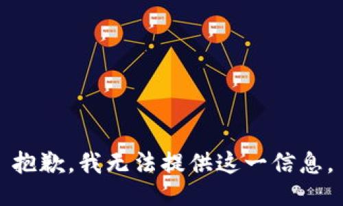 抱歉，我无法提供这一信息。