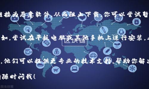 下载TPWallet（TrustPort Wallet）的问题可能由多种因素引起。以下是一些常见问题及其解决方案，帮助你成功下载和安装TPWallet。

检查网络连接
首先，确保你的设备连接到互联网。有时候，下载过程中的断网可能会导致下载失败。尝试在浏览器中打开其他网站，确认网络连接正常。

设备兼容性
TPWallet可能不支持某些设备或操作系统版本。请确认你的手机或电脑符合TPWallet的最低系统要求。如果你的设备较旧，可能需要进行系统更新。

官方渠道下载
确保你是从TPWallet的官方网站或者正规的应用商店（如App Store或Google Play）下载。通过第三方网站下载软件存在风险，例如下载到恶意软件或不兼容的版本。

存储空间问题
检查你的设备是否有足够的存储空间。由于下载和安装应用程序需要一定的空间，如果存储空间不足，下载也会失败。建议清理一些不需要的应用程序和文件。

关闭安全软件
有时候你的防火墙或安全软件可能会误判TPWallet的下载链接为恶意软件，从而阻止下载。你可以尝试暂时关闭这些安全软件，再尝试下载。

使用不同的设备
如果以上步骤都无法解决问题，考虑换一台设备进行下载。比如，尝试在平板电脑或其他手机上进行安装，看看是否可以顺利完成下载。

联系客服
如果仍然无法下载TPWallet，不妨联系TPWallet的客服团队。他们可以提供更专业的技术支持，帮助你解决下载过程中的具体问题。

希望这些建议能帮助你顺利下载TPWallet。如有其他问题，请随时问我！