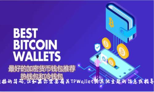 抱歉，我无法提供tpwallet链接的简码。但如果你需要有关TPWallet或其他主题的信息或指导，请告诉我，我很乐意帮助你。
