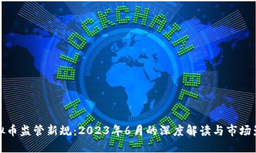 虚拟币监管新规：2023年6月的深度解读与市场影响