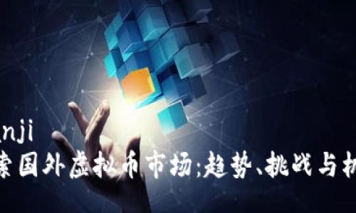 bianji  
探索国外虚拟币市场：趋势、挑战与机遇