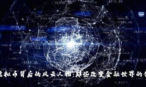 探索虚拟币背后的风云人物：那些改变金融世界的创新者