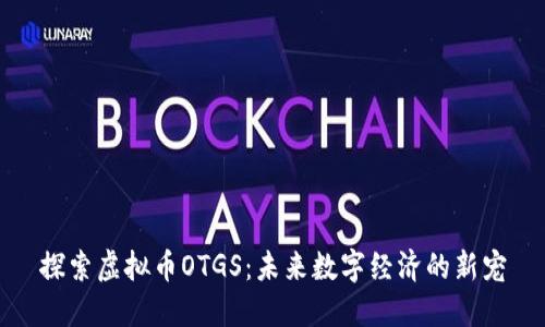 探索虚拟币OTGS：未来数字经济的新宠