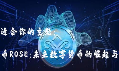 这是一个适合你的主题：

探索虚拟币ROSE：未来数字货币的崛起与投资机会