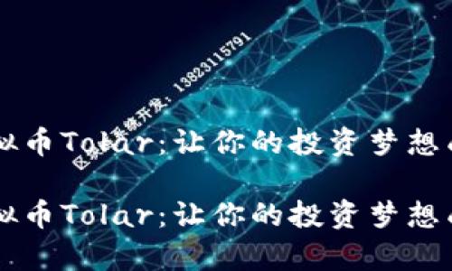 虚拟币Tolar：让你的投资梦想成真

虚拟币Tolar：让你的投资梦想成真