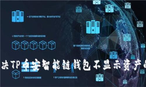 如何解决TP币安智能链钱包不显示资产的问题？